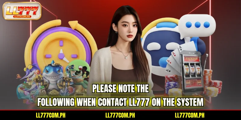 Please note the following when Contact LL777 on the system